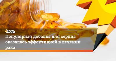 Популярная добавка для сердца оказалась эффективной в лечении рака - ridus.ru - Испания