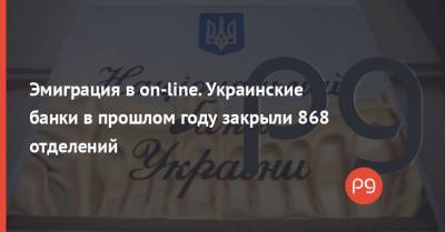Эмиграция в on-line. Украинские банки в прошлом году закрыли 868 отделений - thepage.ua - Украина
