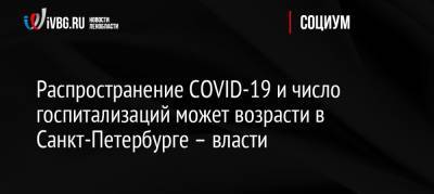 Россия - Распространение COVID-19 и число госпитализаций может возрасти в Санкт-Петербурге – власти - ivbg.ru - Санкт-Петербург