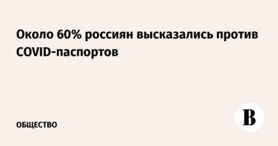 Около 60% россиян высказались против COVID-паспортов - vedomosti.ru