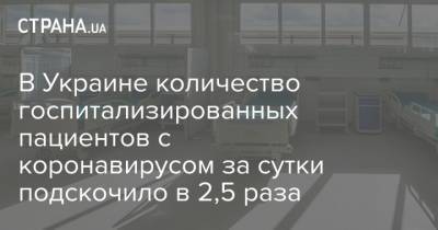 Максим Степанов - В Украине количество госпитализированных пациентов с коронавирусом за сутки подскочило в 2,5 раза - strana.ua - Украина