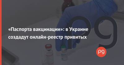Виктор Ляшко - «Паспорта вакцинации»: в Украине создадут онлайн-реестр привитых - thepage.ua - Украина
