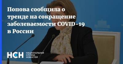 Анна Попова - Попова сообщила о тренде на сокращение заболеваемости COVID-19 в России - nsn.fm - Россия