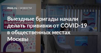 Анастасия Ракова - Анастасий Раков - Выездные бригады начали делать прививки от COVID-19 в общественных местах Москвы - mos.ru - Москва