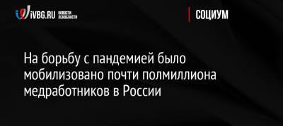 Михаил Мурашко - На борьбу с пандемией было мобилизовано почти полмиллиона медработников в России - ivbg.ru - Россия