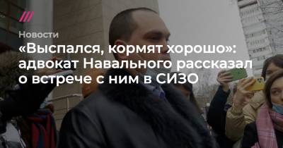 «Выспался, кормят хорошо»: адвокат Навального рассказал о встрече с ним в СИЗО - tvrain.ru