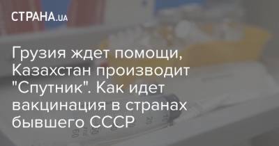 Грузия ждет помощи, Казахстан производит "Спутник". Как идет вакцинация в странах бывшего СССР - strana.ua - Украина - Ссср - Казахстан - Евросоюз - Израиль - Грузия