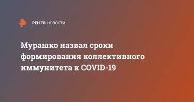 Михаил Мурашко - Мурашко назвал сроки формирования коллективного иммунитета к COVID-19 - ren.tv - Россия