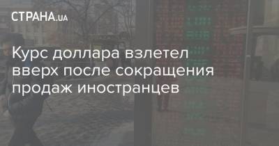 Курс доллара взлетел вверх после сокращения продаж иностранцев - strana.ua - Украина