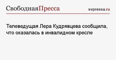 Лера Кудрявцева - Телеведущая Лера Кудрявцева сообщила, что оказалась в инвалидном кресле - svpressa.ru