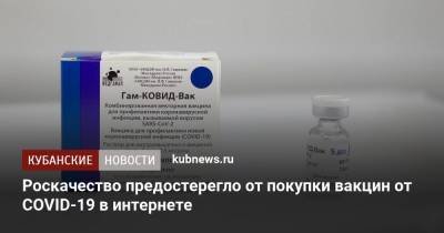 Роскачество предостерегло от покупки вакцин от COVID-19 в интернете - kubnews.ru