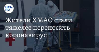 Жители ХМАО стали тяжелее переносить коронавирус - ura.news - округ Югра