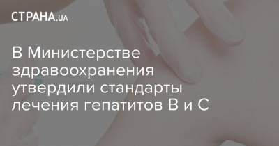 В Министерстве здравоохранения утвердили стандарты лечения гепатитов В и С - strana.ua - Украина