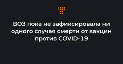 Марианджела Симао - ВОЗ пока не зафиксировала ни одного случая смерти от вакцин против COVID-19 - hromadske.ua - Украина