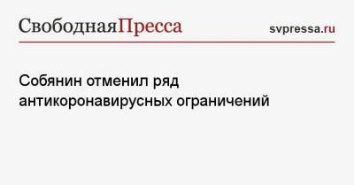 Сергей Собянин - Собянин отменил ряд антикоронавирусных ограничений - svpressa.ru - Москва