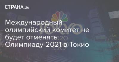 Ричард Паунд - Международный олимпийский комитет не будет отменять Олимпиаду-2021 в Токио - strana.ua - Япония - Токио