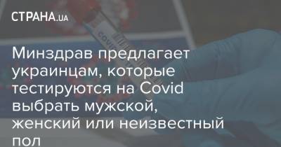 Минздрав предлагает украинцам, которые тестируются на Covid выбрать мужской, женский или неизвестный пол - strana.ua - Украина