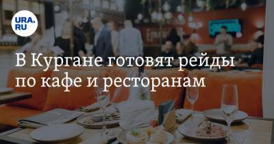 В Кургане готовят рейды по кафе и ресторанам - ura.news - Курганская обл.