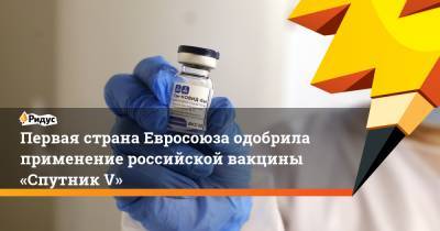 Первая страна Евросоюза одобрила применение российской вакцины «Спутник V» - ridus.ru - Россия - Евросоюз - Венгрия