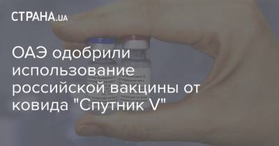 ОАЭ одобрили использование российской вакцины от ковида "Спутник V" - strana.ua - Россия - Эмираты - Венгрия