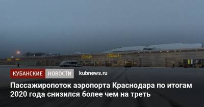 Пассажиропоток аэропорта Краснодара по итогам 2020 года снизился более чем на треть - kubnews.ru - Россия - Краснодар
