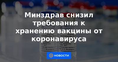 Минздрав снизил требования к хранению вакцины от коронавируса - news.mail.ru