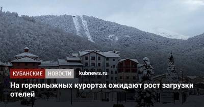 На горнолыжных курортах ожидают рост загрузки отелей - kubnews.ru - Сочи