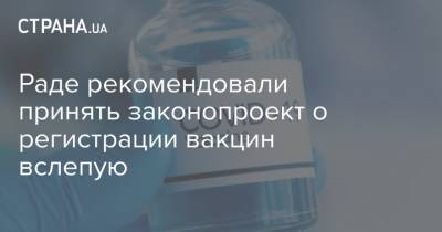 Раде рекомендовали принять законопроект о регистрации вакцин вслепую - strana.ua - Украина - Индия - Евросоюз - Мексика