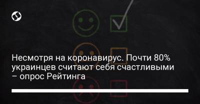 Несмотря на коронавирус. Почти 80% украинцев считают себя счастливыми – опрос Рейтинга - liga.net - Украина