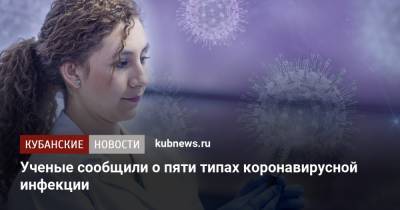 Ученые сообщили о пяти типах коронавирусной инфекции - kubnews.ru