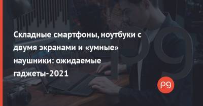 Складные смартфоны, ноутбуки с двумя экранами и «умные» наушники: ожидаемые гаджеты-2021 - thepage.ua - Сша