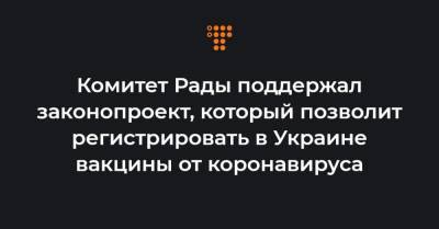 Михаил Радуцкий - Комитет Рады поддержал законопроект, который позволит регистрировать в Украине вакцины от коронавируса - hromadske.ua - Украина - Сша - Евросоюз