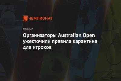 Крэйг Тили - Организаторы Australian Open ужесточили правила карантина для игроков - championat.com - Австралия