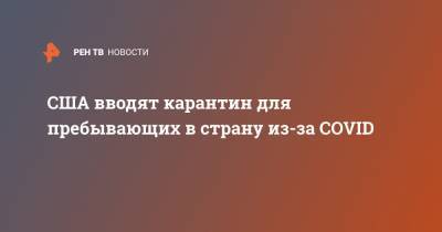 Джон Байден - Джо Байден - США вводят карантин для пребывающих в страну из-за COVID - ren.tv - Сша