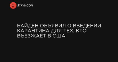 Байден объявил о введении карантина для тех, кто въезжает в США - bykvu.com - Украина - Сша