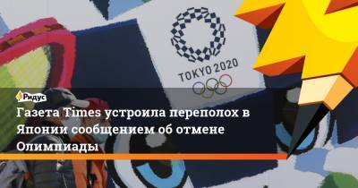 Газета Times устроила переполох в Японии сообщением об отмене Олимпиады - ridus.ru - Англия - Япония - Токио
