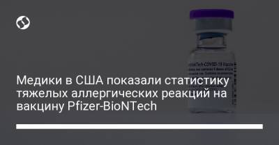 Медики в США показали статистику тяжелых аллергических реакций на вакцину Pfizer-BioNTech - liga.net - Украина - Сша