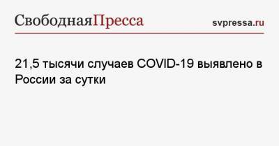 21,5 тысячи случаев COVID-19 выявлено в России за сутки - svpressa.ru - Россия - Санкт-Петербург - Москва - Московская обл.