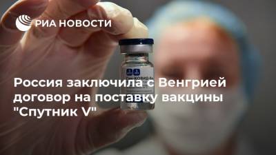 Россия заключила с Венгрией договор на поставку вакцины "Спутник V" - ria.ru - Россия - Венгрия
