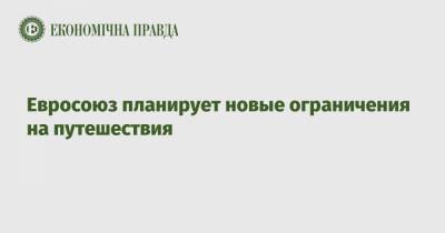Шарль Мишель - Евросоюз планирует новые ограничения на путешествия - epravda.com.ua - Украина - Евросоюз