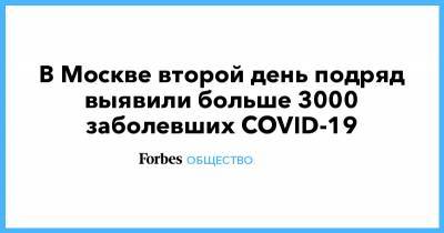 В Москве второй день подряд выявили больше 3000 заболевших COVID-19 - forbes.ru - Россия - Москва