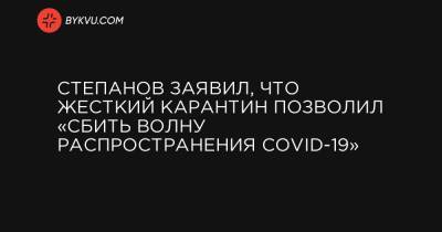 Максим Степанов - Степанов заявил, что жесткий карантин позволил «сбить волну распространения COVID-19» - bykvu.com - Украина