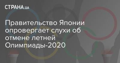 Манабу Сакаи - Правительство Японии опровергает слухи об отмене летней Олимпиады-2020 - strana.ua - Япония - Токио