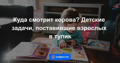 Куда смотрит корова? Детские задачи, поставившие взрослых в тупик - news.mail.ru