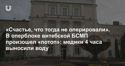 «Счастье, что тогда не оперировали». В оперблоке витебской БСМП произошел «потоп»: медики 4 часа выносили воду - news.tut.by - Витебск