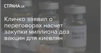 Виталий Кличко - Кличко заявил о переговорах насчет закупки миллиона доз вакцин для киевлян - strana.ua - Украина - Киев