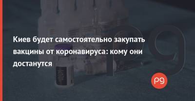 Виталий Кличко - Киев будет самостоятельно закупать вакцины от коронавируса: кому они достанутся - thepage.ua - Киев