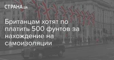 Британцам хотят по платить 500 фунтов за нахождение на самоизоляции - strana.ua