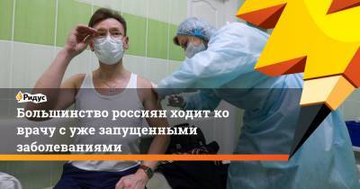 Большинство россиян ходит ко врачу с уже запущенными заболеваниями - ridus.ru