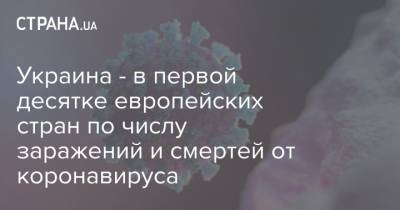 Украина - в первой десятке европейских стран по числу заражений и смертей от коронавируса - strana.ua - Украина